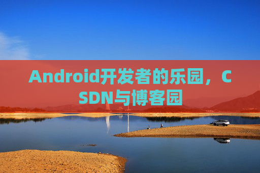 Android开发者的乐园，CSDN与博客园