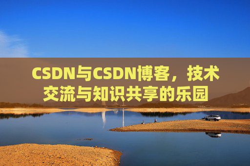 CSDN与CSDN博客，技术交流与知识共享的乐园